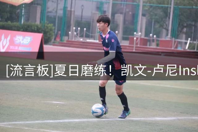 [流言板]夏日磨练！凯文-卢尼Ins晒个人训练照与球迷分享